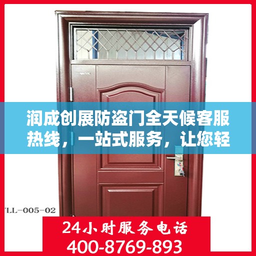 润成创展防盗门全天候客服热线，一站式服务，让您轻松了解防盗门知识