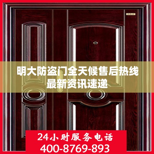 明大防盗门全天候售后热线最新资讯速递