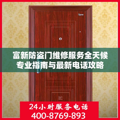 富新防盗门维修服务全天候专业指南与最新电话攻略