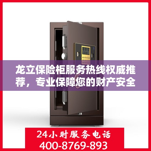 龙立保险柜服务热线权威推荐，专业保障您的财产安全