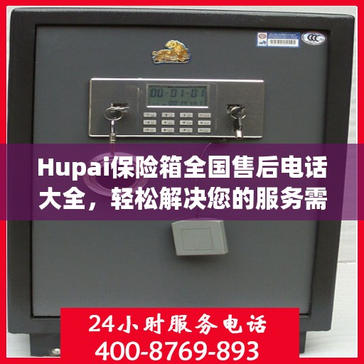 Hupai保险箱全国售后电话大全，轻松解决您的服务需求