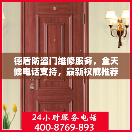 德盾防盗门维修服务，全天候电话支持，最新权威推荐热线