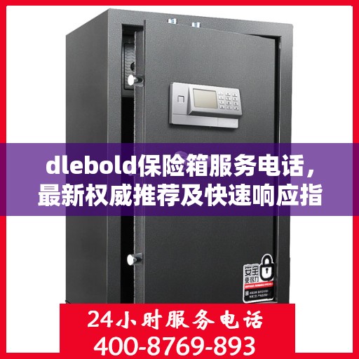dlebold保险箱服务电话，最新权威推荐及快速响应指南