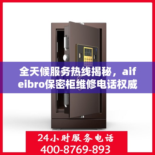 全天候服务热线揭秘，aifeibro保密柜维修电话权威推荐