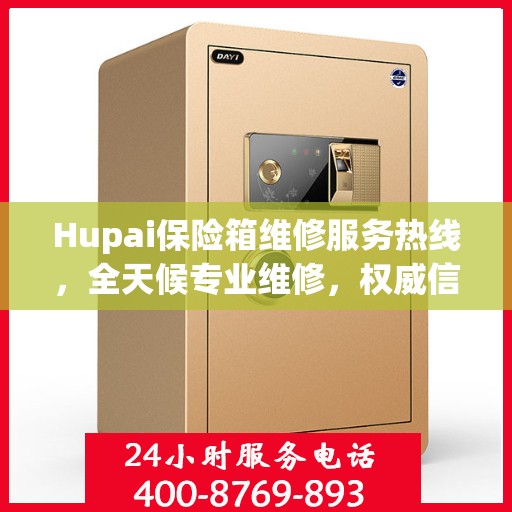 Hupai保险箱维修服务热线，全天候专业维修，权威信息一览无余！