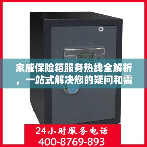 家威保险箱服务热线全解析，一站式解决您的疑问和需求