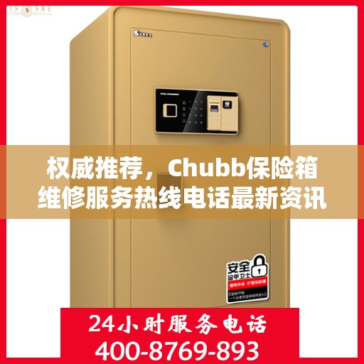 权威推荐，Chubb保险箱维修服务热线电话最新资讯