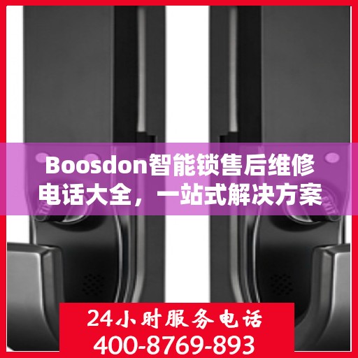 Boosdon智能锁售后维修电话大全，一站式解决方案攻略