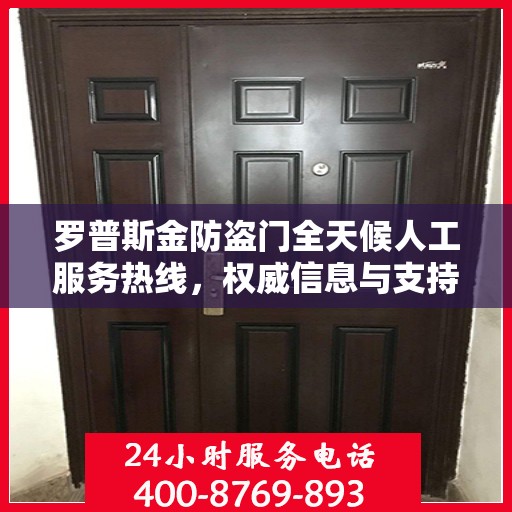 罗普斯金防盗门全天候人工服务热线，权威信息与支持保障