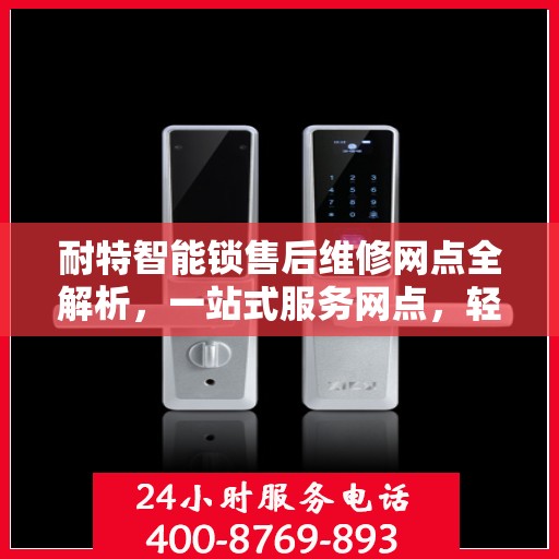 耐特智能锁售后维修网点全解析，一站式服务网点，轻松解决您的售后问题