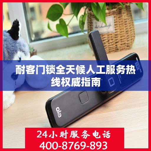 耐客门锁全天候人工服务热线权威指南