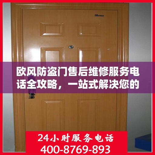 欧风防盗门售后维修服务电话全攻略，一站式解决您的维修需求