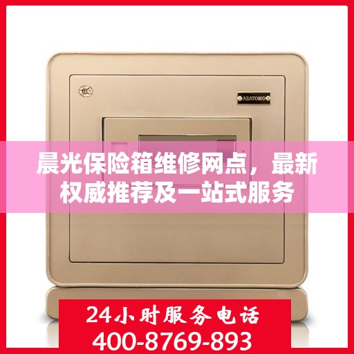 晨光保险箱维修网点，最新权威推荐及一站式服务