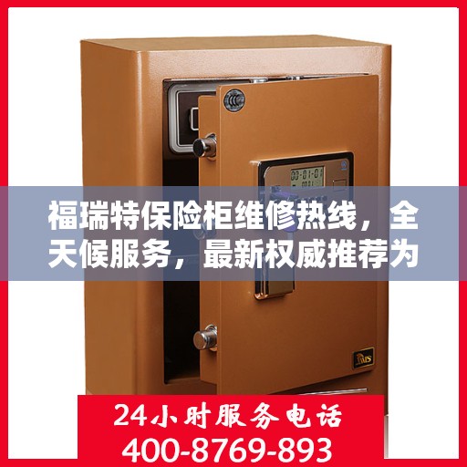 福瑞特保险柜维修热线，全天候服务，最新权威推荐为您护航