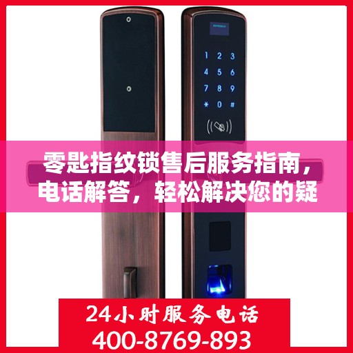 零匙指纹锁售后服务指南，电话解答，轻松解决您的疑问