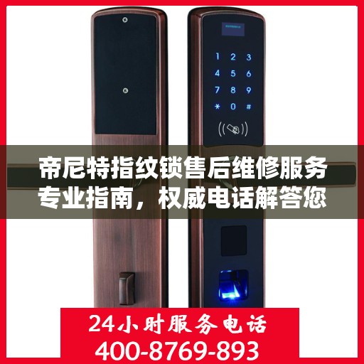 帝尼特指纹锁售后维修服务专业指南，权威电话解答您的需求