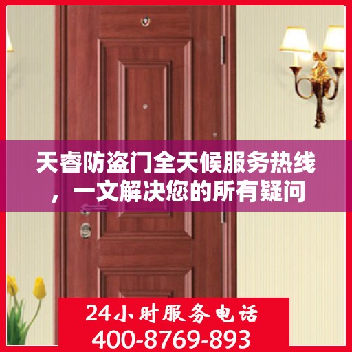 天睿防盗门全天候服务热线，一文解决您的所有疑问