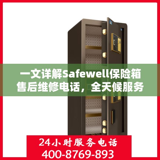 一文详解Safewell保险箱售后维修电话，全天候服务保障解读