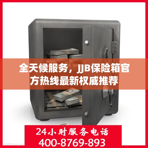 全天候服务，JJB保险箱官方热线最新权威推荐
