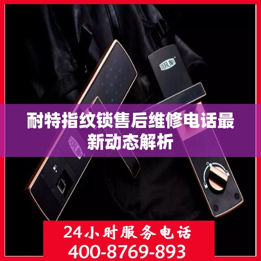 耐特指纹锁售后维修电话最新动态解析