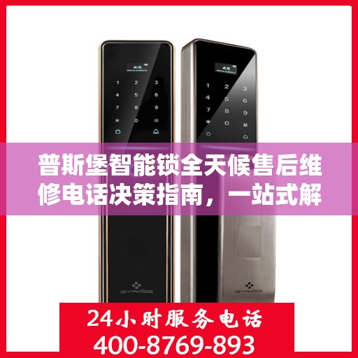 普斯堡智能锁全天候售后维修电话决策指南，一站式解决方案为您的安全保驾护航