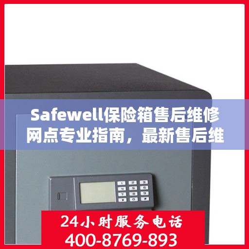 Safewell保险箱售后维修网点专业指南，最新售后维修攻略