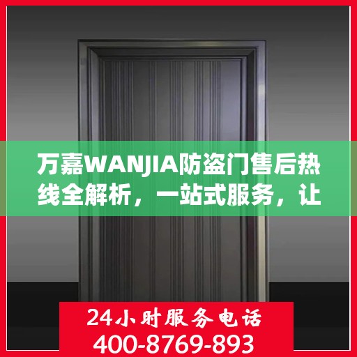万嘉WANJIA防盗门售后热线全解析，一站式服务，让您无忧购门！