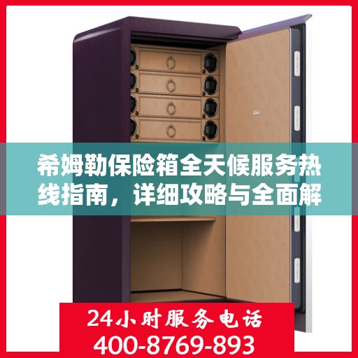 希姆勒保险箱全天候服务热线指南，详细攻略与全面解析
