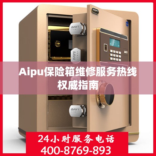 Aipu保险箱维修服务热线权威指南