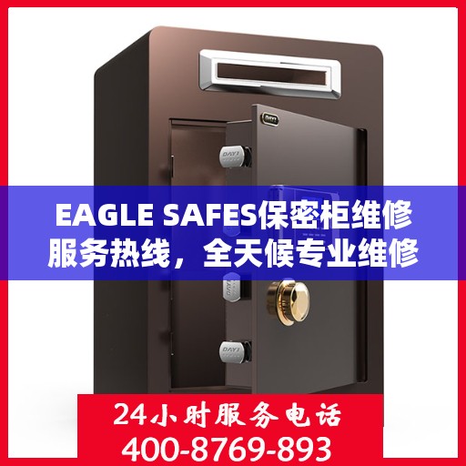 EAGLE SAFES保密柜维修服务热线，全天候专业维修推荐