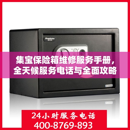 集宝保险箱维修服务手册，全天候服务电话与全面攻略