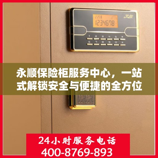 永顺保险柜服务中心，一站式解锁安全与便捷的全方位攻略