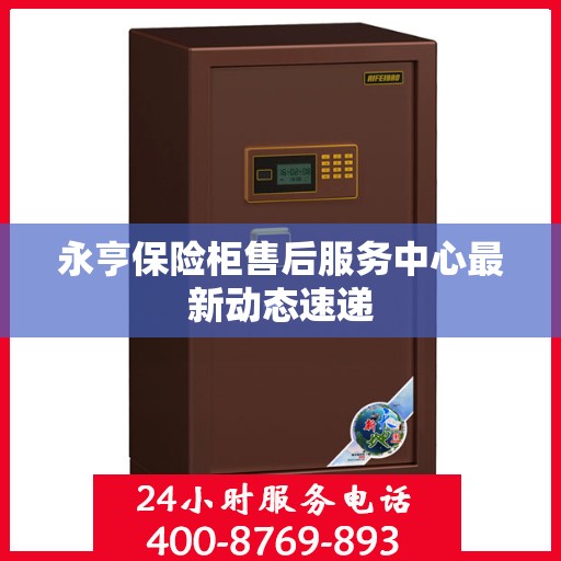 永亨保险柜售后服务中心最新动态速递