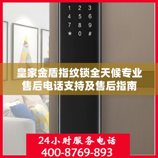 皇家金盾指纹锁全天候专业售后电话支持及售后指南
