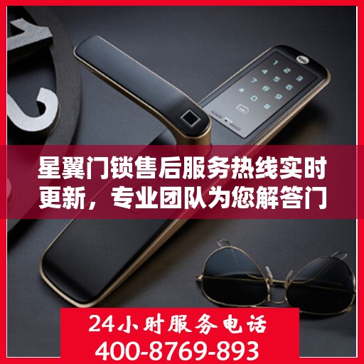 星翼门锁售后服务热线实时更新，专业团队为您解答门锁问题