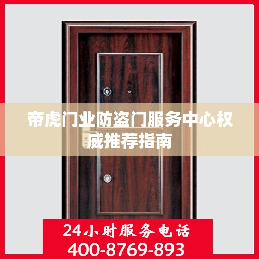 帝虎门业防盗门服务中心权威推荐指南