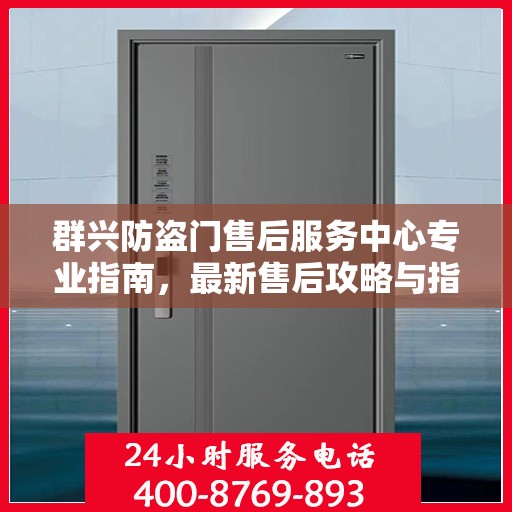 群兴防盗门售后服务中心专业指南，最新售后攻略与指南