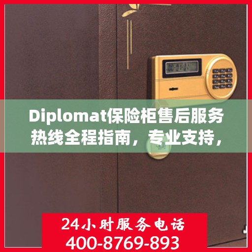 Diplomat保险柜售后服务热线全程指南，专业支持，最新售后攻略