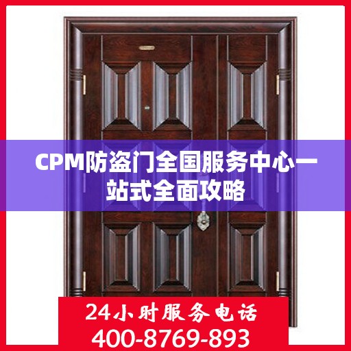 CPM防盗门全国服务中心一站式全面攻略