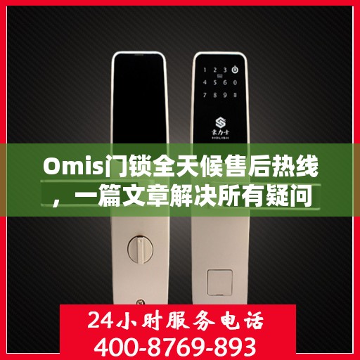 Omis门锁全天候售后热线，一篇文章解决所有疑问