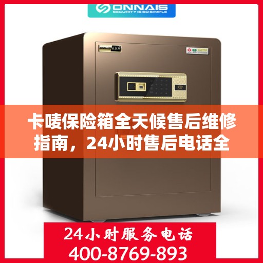 卡唛保险箱全天候售后维修指南，24小时售后电话全解析