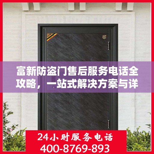 富新防盗门售后服务电话全攻略，一站式解决方案与详细联系方式汇总