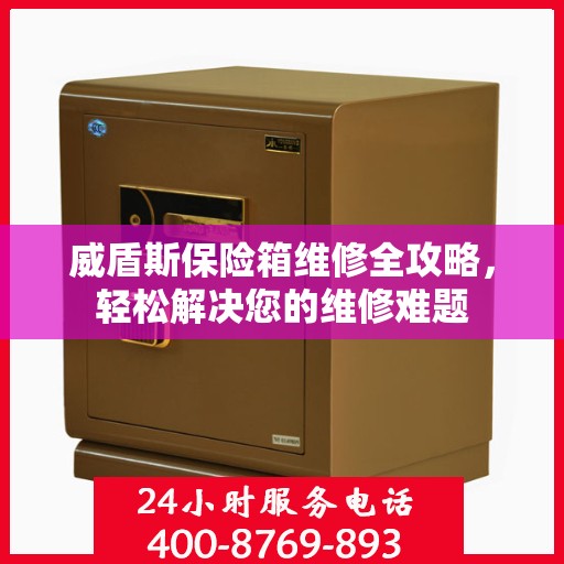 威盾斯保险箱维修全攻略，轻松解决您的维修难题