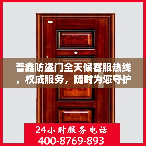 普鑫防盗门全天候客服热线，权威服务，随时为您守护安全之门