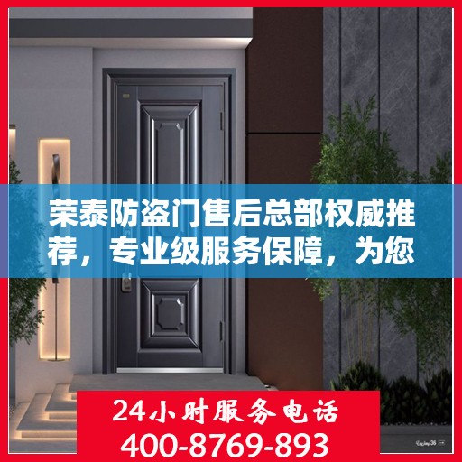 荣泰防盗门售后总部权威推荐，专业级服务保障，为您的安全保驾护航