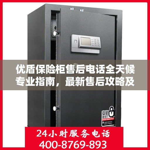 优盾保险柜售后电话全天候专业指南，最新售后攻略及售后热线服务