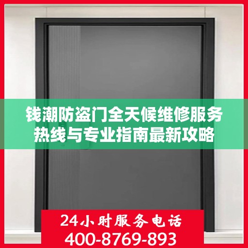 钱潮防盗门全天候维修服务热线与专业指南最新攻略