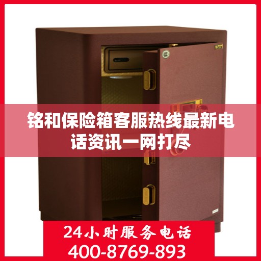 铭和保险箱客服热线最新电话资讯一网打尽