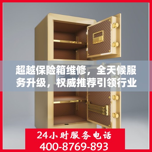 超越保险箱维修，全天候服务升级，权威推荐引领行业新标杆