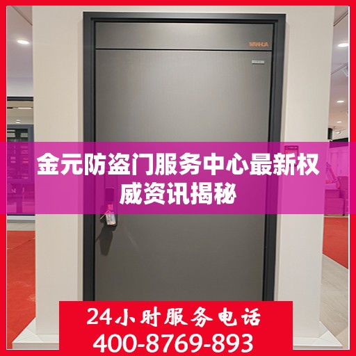 金元防盗门服务中心最新权威资讯揭秘